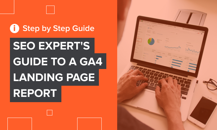 SEO Expert’s Guide to a GA4 Landing Page Report